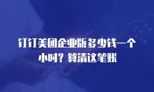 钉钉美团企业版多少钱一个小时？算清这笔账