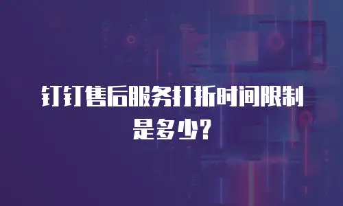 钉钉售后服务打折时间限制是多少？