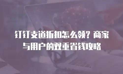 钉钉支道折扣怎么领？商家与用户的双重省钱攻略
