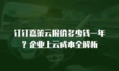 钉钉嘉策云报价多少钱一年？企业上云成本全解析