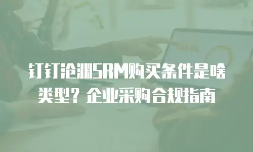 钉钉沧渊SRM购买条件是啥类型？企业采购合规指南