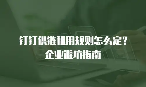 钉钉供链租用规则怎么定？企业避坑指南