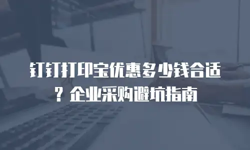 钉钉打印宝优惠多少钱合适？企业采购避坑指南