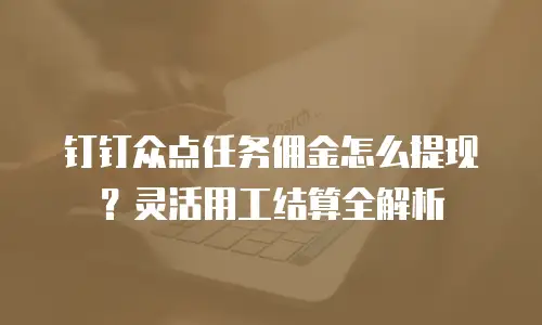 钉钉众点任务佣金怎么提现？灵活用工结算全解析
