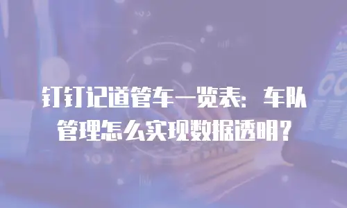 钉钉记道管车一览表：车队管理怎么实现数据透明？