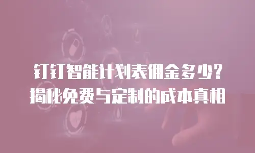 钉钉智能计划表佣金多少？揭秘免费与定制的成本真相
