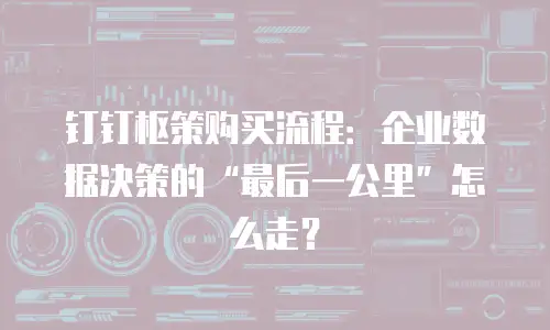 钉钉枢策购买流程：企业数据决策的“最后一公里”怎么走？
