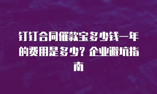 钉钉合同催款宝多少钱一年的费用是多少？企业避坑指南