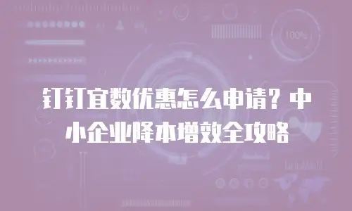 钉钉宜数优惠怎么申请？中小企业降本增效全攻略