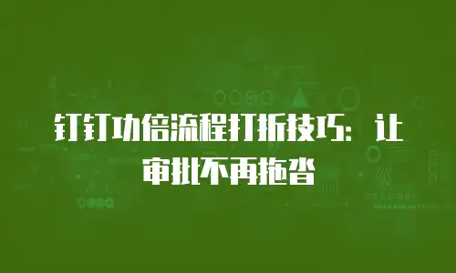 钉钉功倍流程打折技巧：让审批不再拖沓