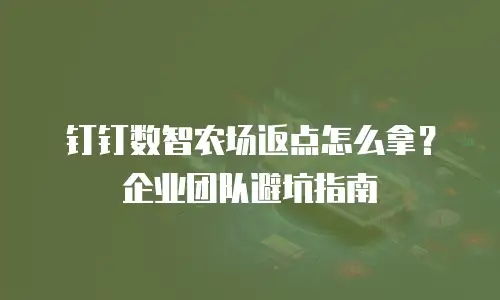 钉钉数智农场返点怎么拿？企业团队避坑指南