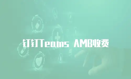 钉钉Teams AMB收费