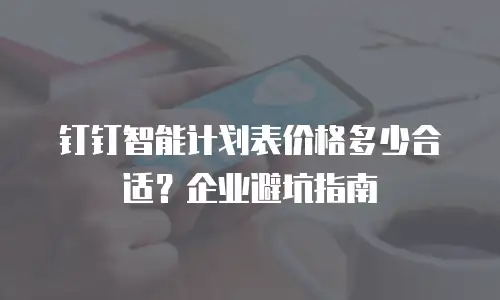 钉钉智能计划表价格多少合适？企业避坑指南