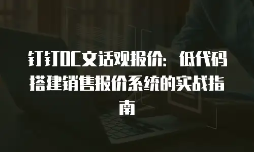 钉钉OC文话观报价：低代码搭建销售报价系统的实战指南