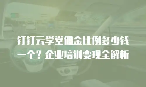 钉钉云学堂佣金比例多少钱一个？企业培训变现全解析