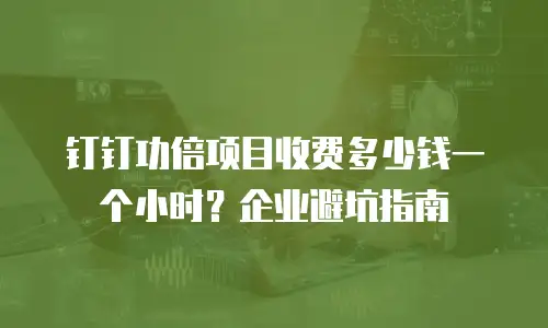 钉钉功倍项目收费多少钱一个小时？企业避坑指南