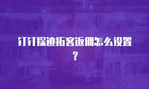钉钉探迹拓客返佣怎么设置？