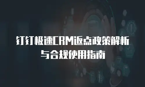 钉钉极速CRM返点政策解析与合规使用指南