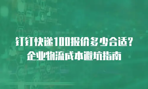 钉钉快递100报价多少合适？企业物流成本避坑指南