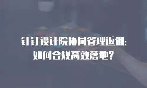 钉钉设计院协同管理返佣：如何合规高效落地？