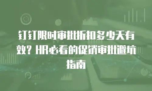 钉钉限时审批折扣多少天有效？HR必看的促销审批避坑指南