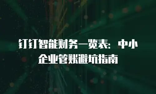 钉钉智能财务一览表：中小企业管账避坑指南