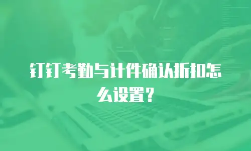 钉钉考勤与计件确认折扣怎么设置？