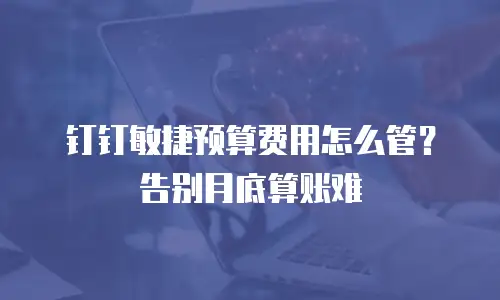 钉钉敏捷预算费用怎么管？告别月底算账难