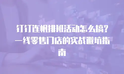 钉钉连帆排班活动怎么搞？一线零售门店的实战避坑指南