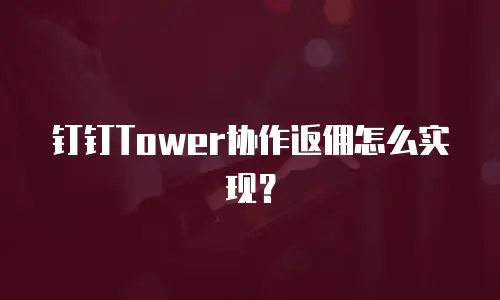 钉钉Tower协作返佣怎么实现？