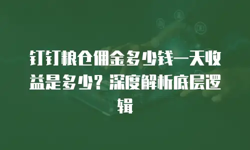 钉钉粮仓佣金多少钱一天收益是多少？深度解析底层逻辑