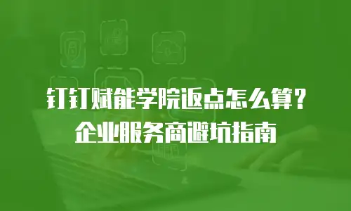 钉钉赋能学院返点怎么算？企业服务商避坑指南