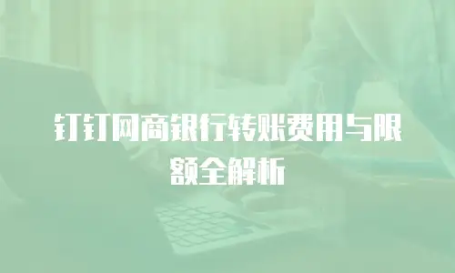 钉钉网商银行转账费用与限额全解析