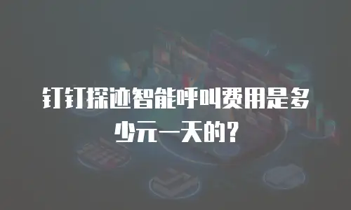 钉钉探迹智能呼叫费用是多少元一天的？