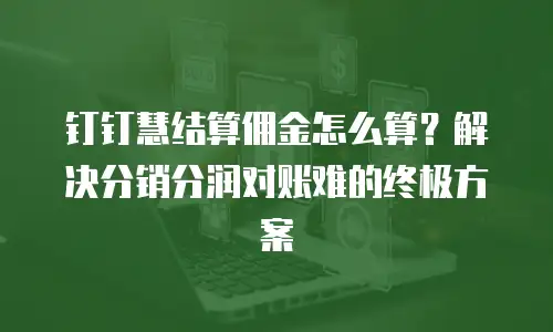 钉钉慧结算佣金怎么算？解决分销分润对账难的终极方案