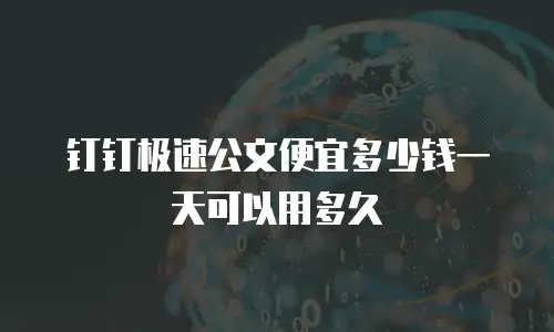 钉钉极速公文便宜多少钱一天可以用多久