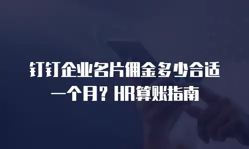 钉钉企业名片佣金多少合适一个月？HR算账指南