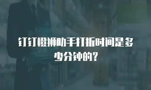 钉钉橙狮助手打折时间是多少分钟的？