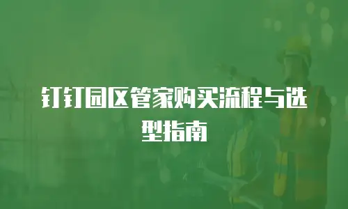 钉钉园区管家购买流程与选型指南