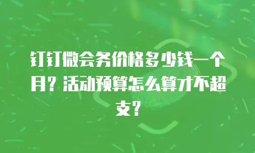 钉钉微会务价格多少钱一个月？活动预算怎么算才不超支？