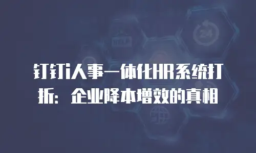 钉钉i人事一体化HR系统打折：企业降本增效的真相