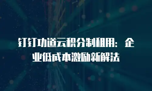 钉钉功道云积分制租用：企业低成本激励新解法