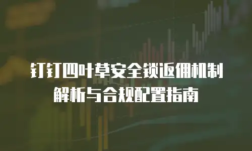 钉钉四叶草安全锁返佣机制解析与合规配置指南