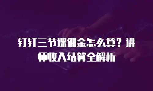 钉钉三节课佣金怎么算？讲师收入结算全解析