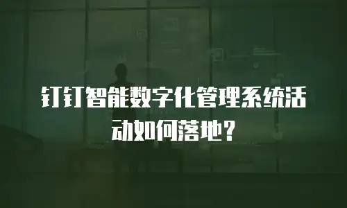 钉钉智能数字化管理系统活动如何落地？