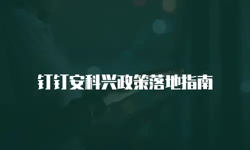 钉钉安科兴政策落地指南
