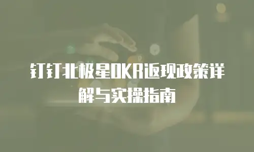 钉钉北极星OKR返现政策详解与实操指南