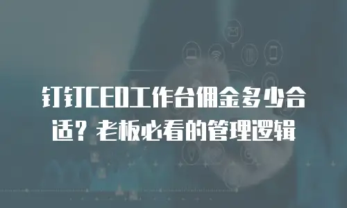 钉钉CEO工作台佣金多少合适？老板必看的管理逻辑