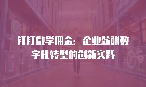 钉钉微学佣金：企业薪酬数字化转型的创新实践