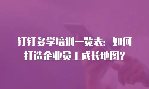 钉钉多学培训一览表：如何打造企业员工成长地图？